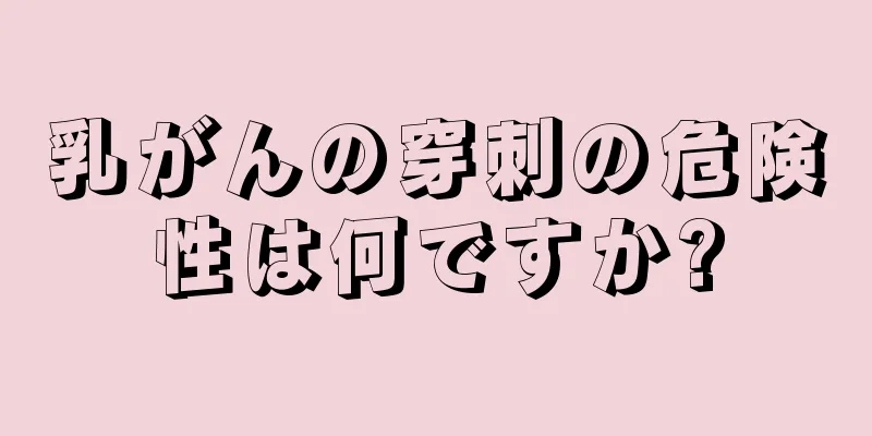 乳がんの穿刺の危険性は何ですか?