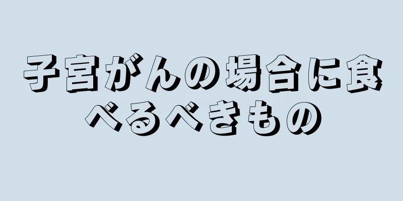 子宮がんの場合に食べるべきもの
