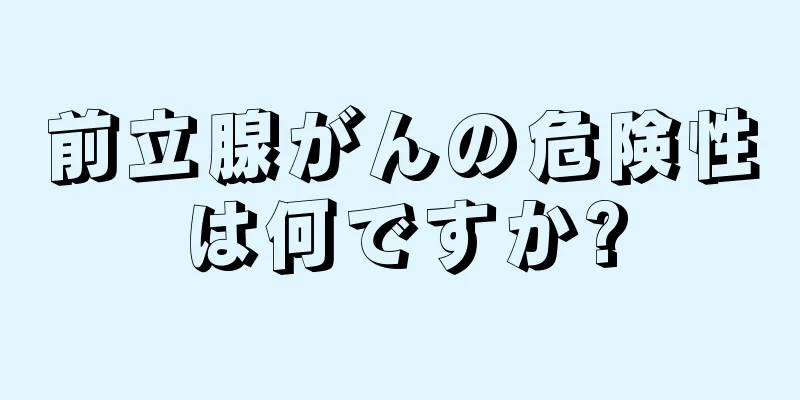 前立腺がんの危険性は何ですか?