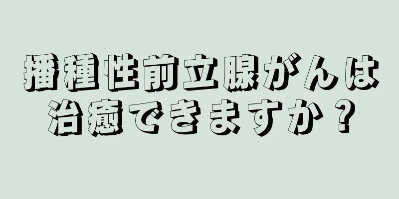 播種性前立腺がんは治癒できますか？