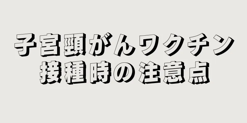 子宮頸がんワクチン接種時の注意点