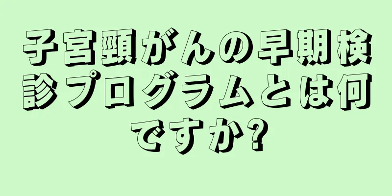 子宮頸がんの早期検診プログラムとは何ですか?