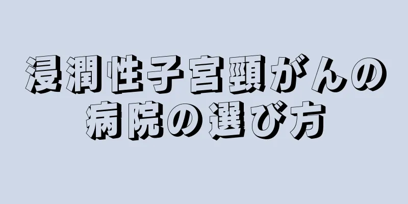 浸潤性子宮頸がんの病院の選び方