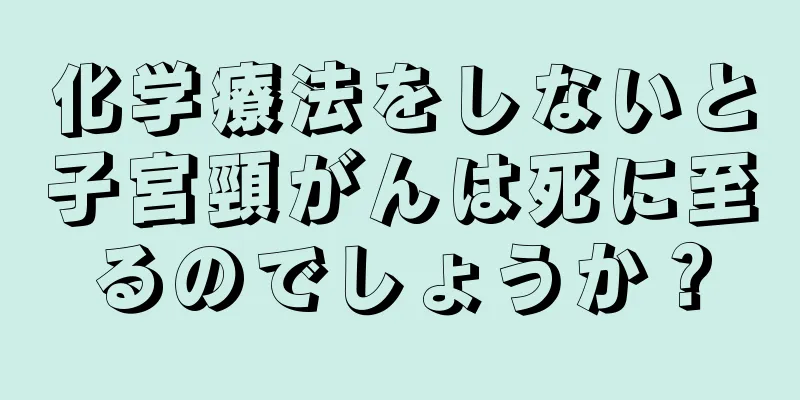 化学療法をしないと子宮頸がんは死に至るのでしょうか？
