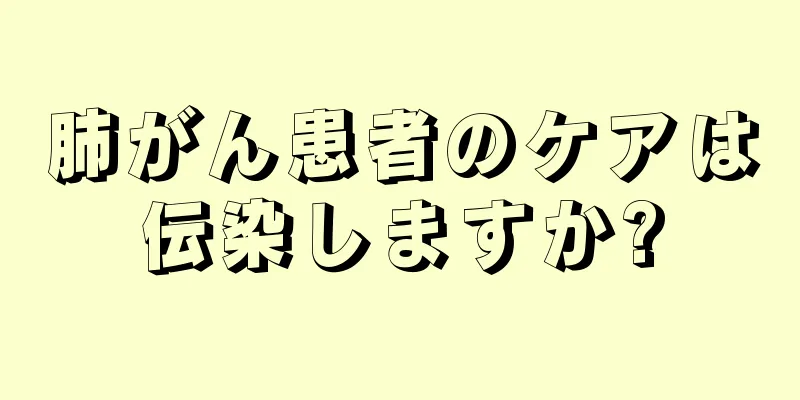 肺がん患者のケアは伝染しますか?
