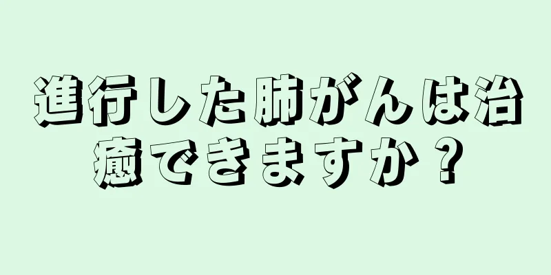 進行した肺がんは治癒できますか？