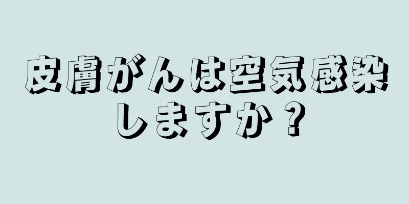 皮膚がんは空気感染しますか？