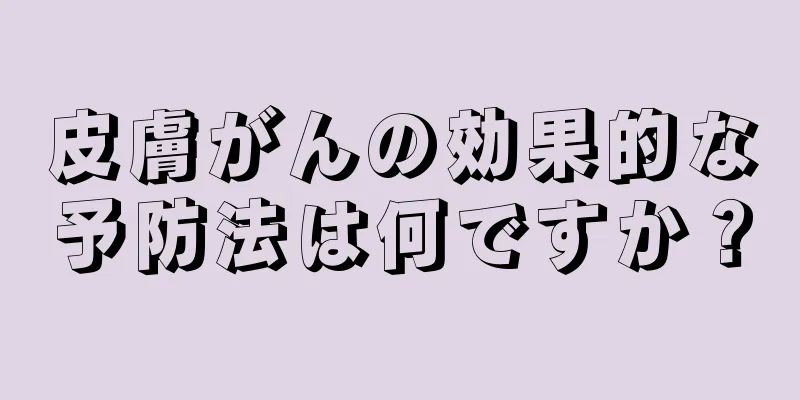 皮膚がんの効果的な予防法は何ですか？