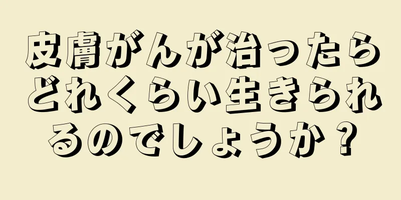 皮膚がんが治ったらどれくらい生きられるのでしょうか？