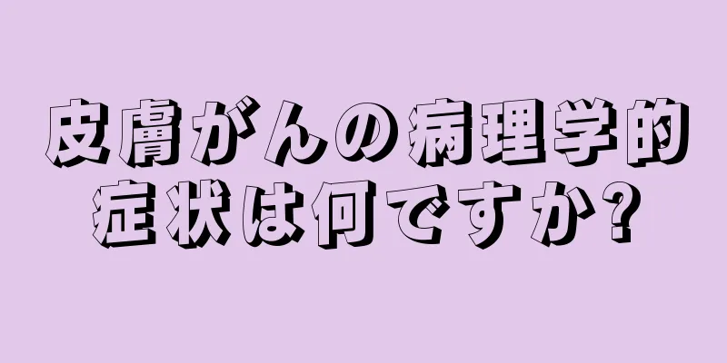 皮膚がんの病理学的症状は何ですか?
