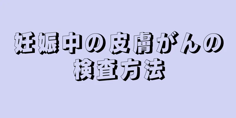 妊娠中の皮膚がんの検査方法