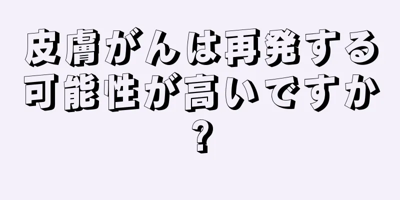 皮膚がんは再発する可能性が高いですか?