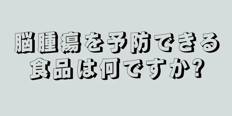 脳腫瘍を予防できる食品は何ですか?