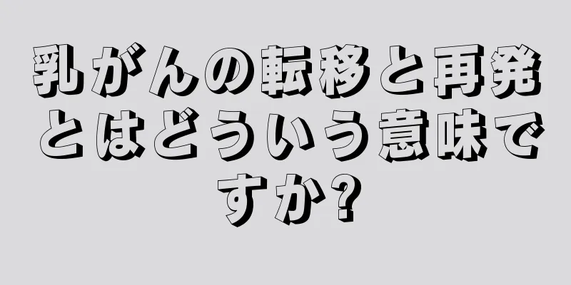 乳がんの転移と再発とはどういう意味ですか?