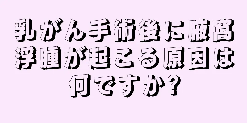 乳がん手術後に腋窩浮腫が起こる原因は何ですか?