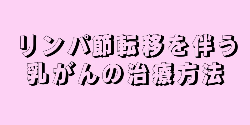リンパ節転移を伴う乳がんの治療方法