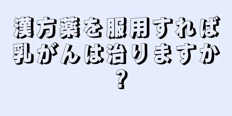 漢方薬を服用すれば乳がんは治りますか？