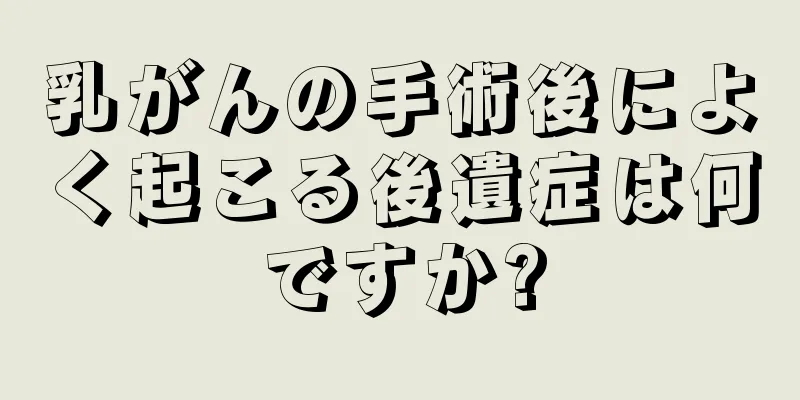 乳がんの手術後によく起こる後遺症は何ですか?