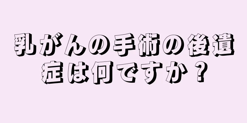 乳がんの手術の後遺症は何ですか？
