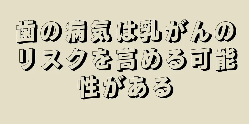 歯の病気は乳がんのリスクを高める可能性がある