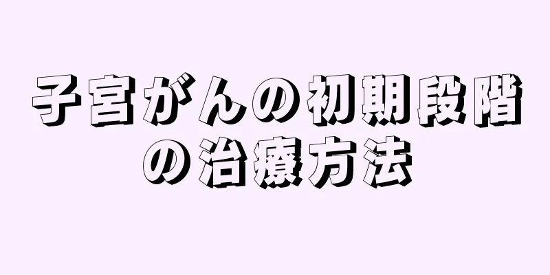 子宮がんの初期段階の治療方法