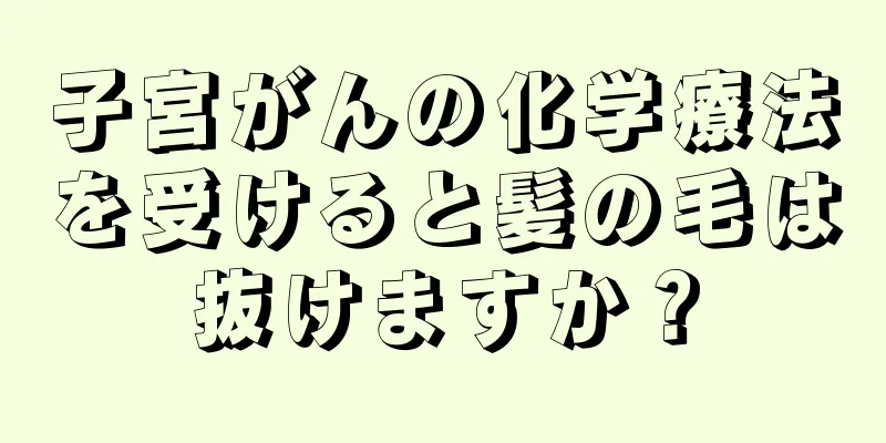 子宮がんの化学療法を受けると髪の毛は抜けますか？