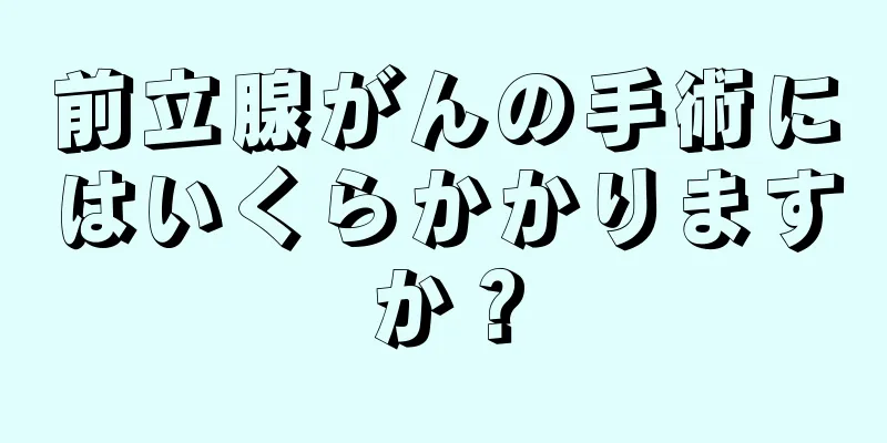 前立腺がんの手術にはいくらかかりますか？