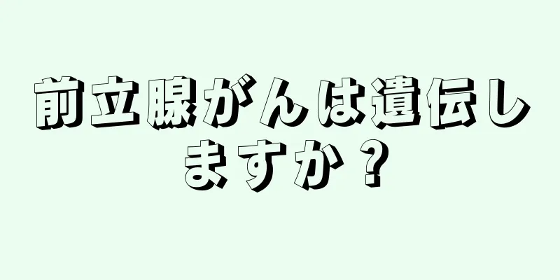 前立腺がんは遺伝しますか？