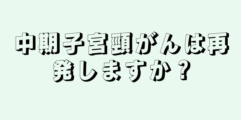 中期子宮頸がんは再発しますか？