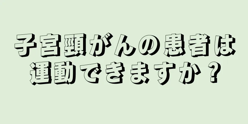 子宮頸がんの患者は運動できますか？