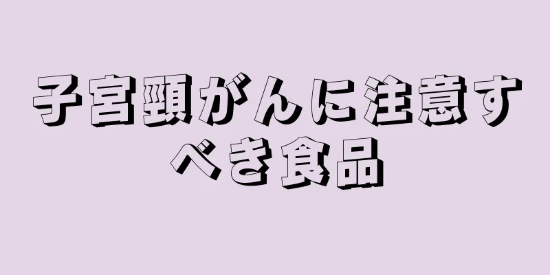 子宮頸がんに注意すべき食品