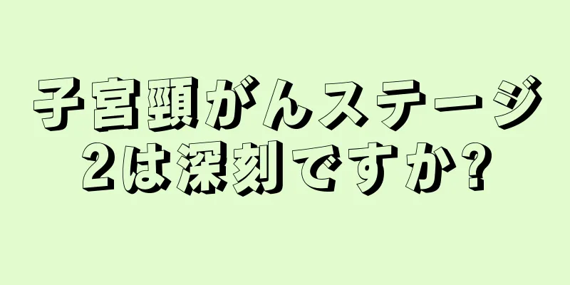 子宮頸がんステージ2は深刻ですか?