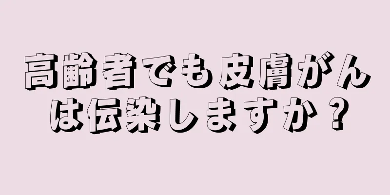 高齢者でも皮膚がんは伝染しますか？
