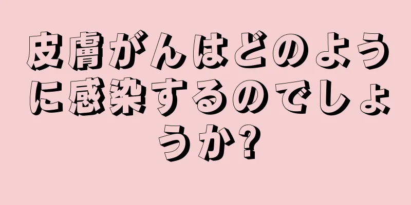 皮膚がんはどのように感染するのでしょうか?