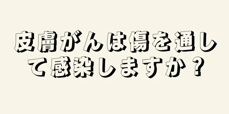 皮膚がんは傷を通して感染しますか？