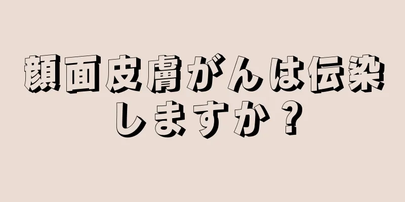 顔面皮膚がんは伝染しますか？