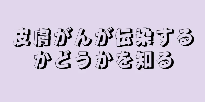 皮膚がんが伝染するかどうかを知る