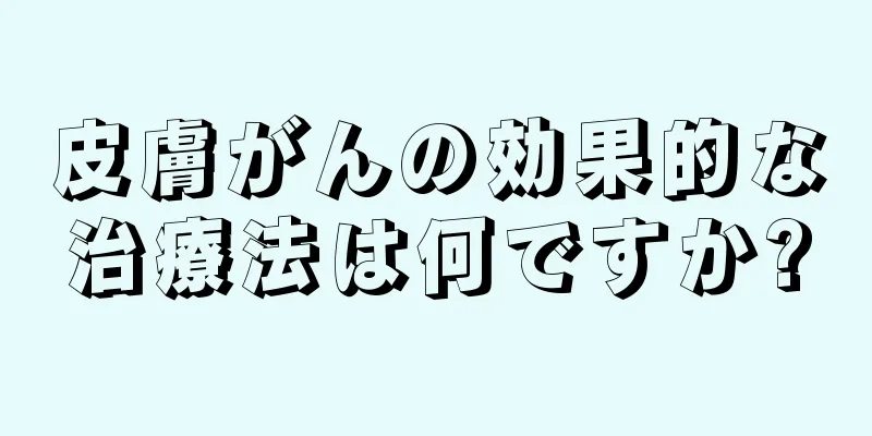 皮膚がんの効果的な治療法は何ですか?