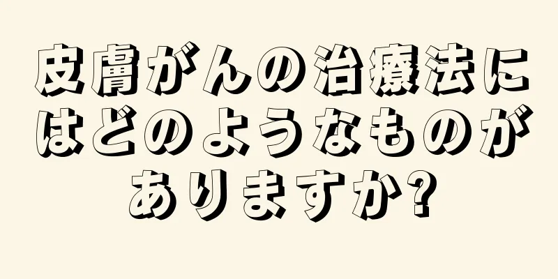 皮膚がんの治療法にはどのようなものがありますか?