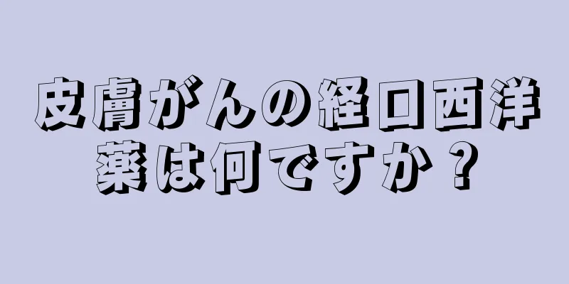皮膚がんの経口西洋薬は何ですか？