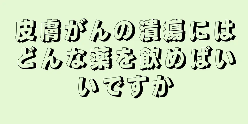 皮膚がんの潰瘍にはどんな薬を飲めばいいですか