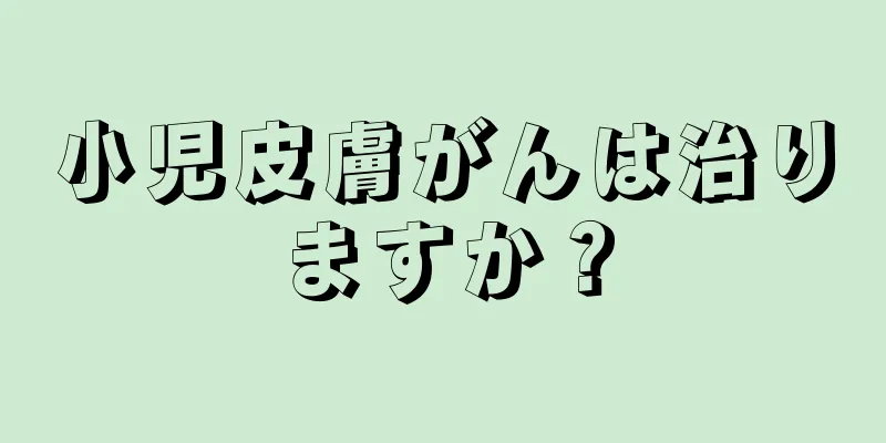 小児皮膚がんは治りますか？