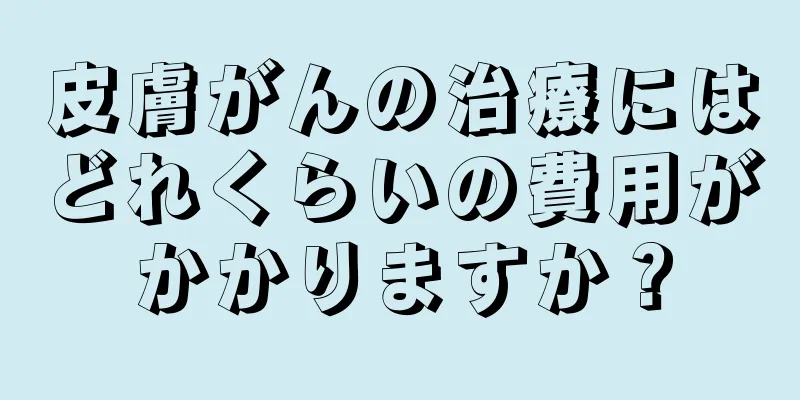 皮膚がんの治療にはどれくらいの費用がかかりますか？