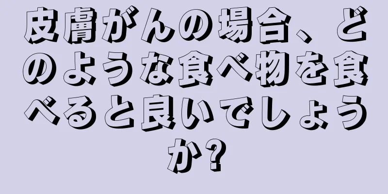 皮膚がんの場合、どのような食べ物を食べると良いでしょうか?