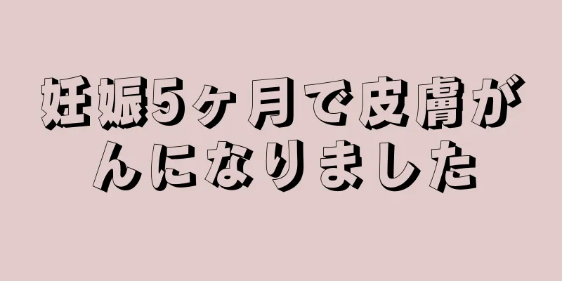 妊娠5ヶ月で皮膚がんになりました