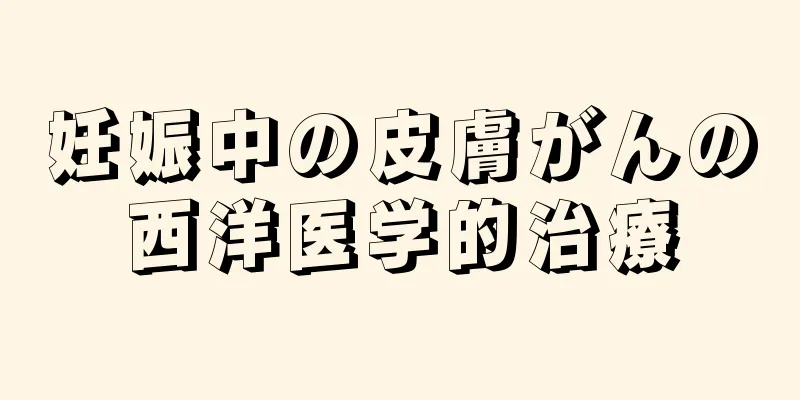 妊娠中の皮膚がんの西洋医学的治療