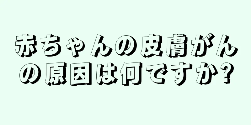 赤ちゃんの皮膚がんの原因は何ですか?