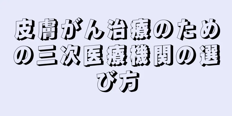 皮膚がん治療のための三次医療機関の選び方