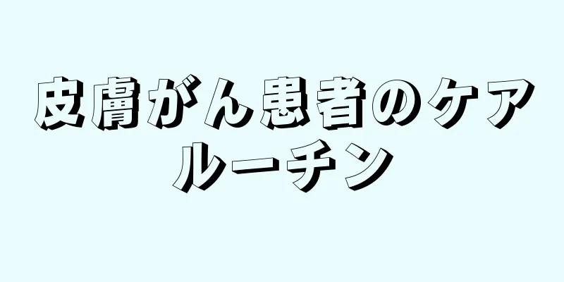 皮膚がん患者のケアルーチン