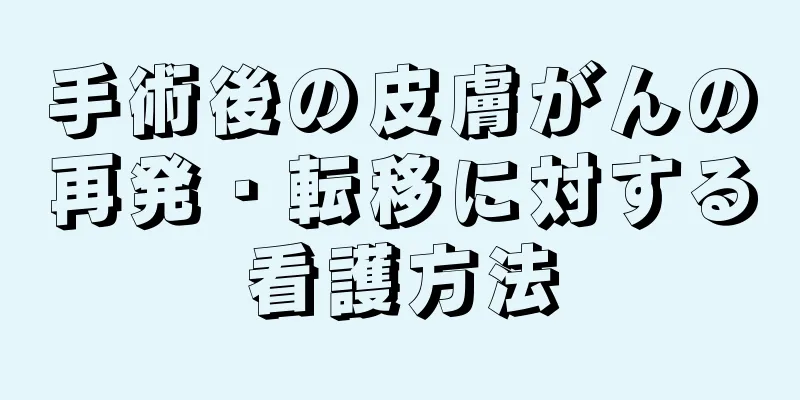 手術後の皮膚がんの再発・転移に対する看護方法